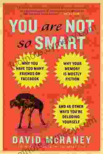 You Are Not So Smart: Why You Have Too Many Friends on Facebook Why Your Memory Is Mostly Fiction an d 46 Other Ways You re Deluding Yourself