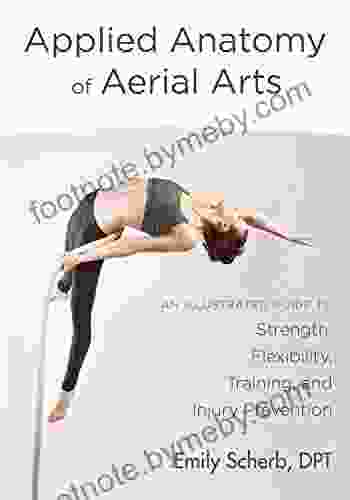 Applied Anatomy Of Aerial Arts: An Illustrated Guide To Strength Flexibility Training And Injury Prevention