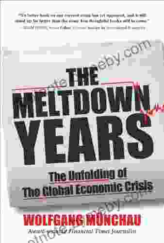 The Meltdown Years: The Unfolding Of The Global Economic Crisis