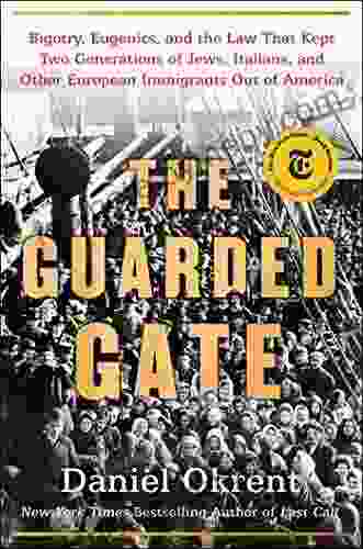 The Guarded Gate: Bigotry Eugenics And The Law That Kept Two Generations Of Jews Italians And Other European Immigrants Out Of America