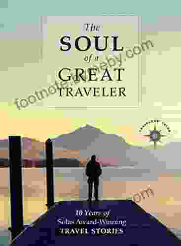 The Soul Of A Great Traveler: 10 Years Of Solas Award Winning Travel Stories