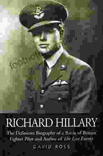 Richard Hillary: The Definitive Biography Of A Battle Of Britain Fighter Pilot And Author Of The Last Enemy