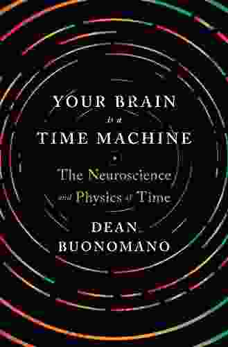 Your Brain Is A Time Machine: The Neuroscience And Physics Of Time